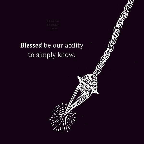 Blessed be our ability to simply know.