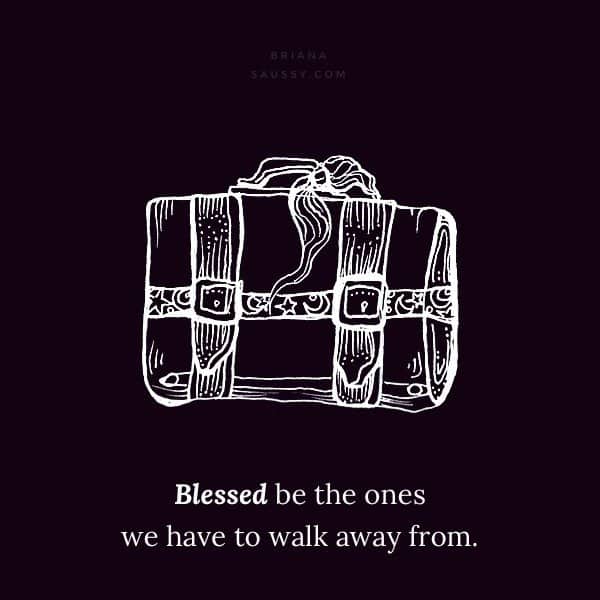 Blessed be the ones we have to walk away from. 
