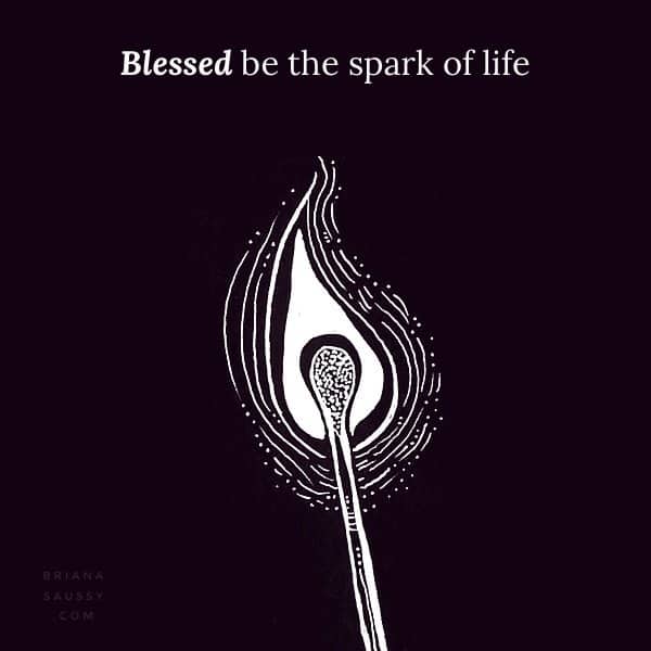Blessed be the spark of life.