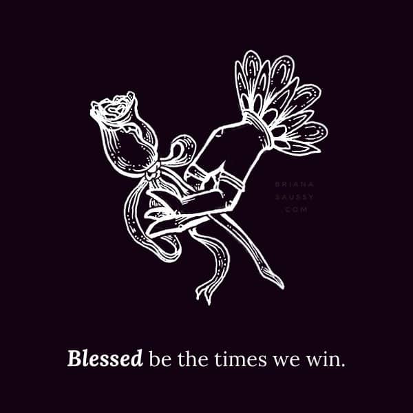 Blessed be the times we win.