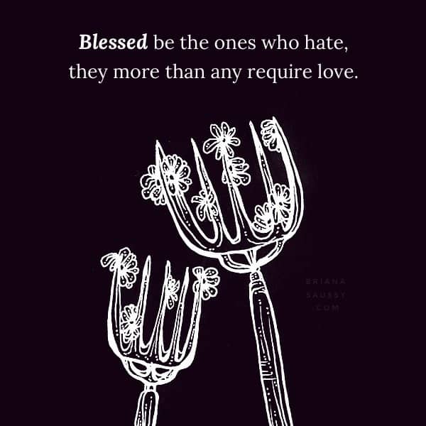 Blessed be the ones who hate, they more than any require love.