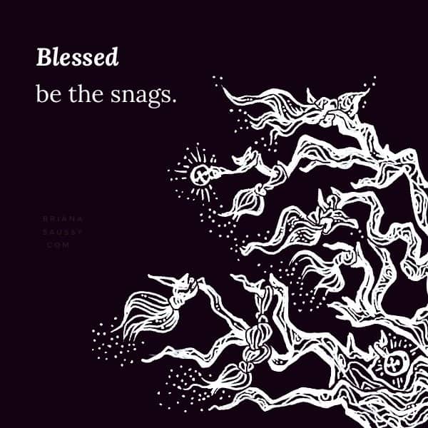 Blessed be the snags.