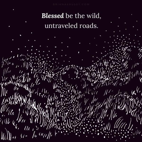 Blessed be the wild, untraveled roads.