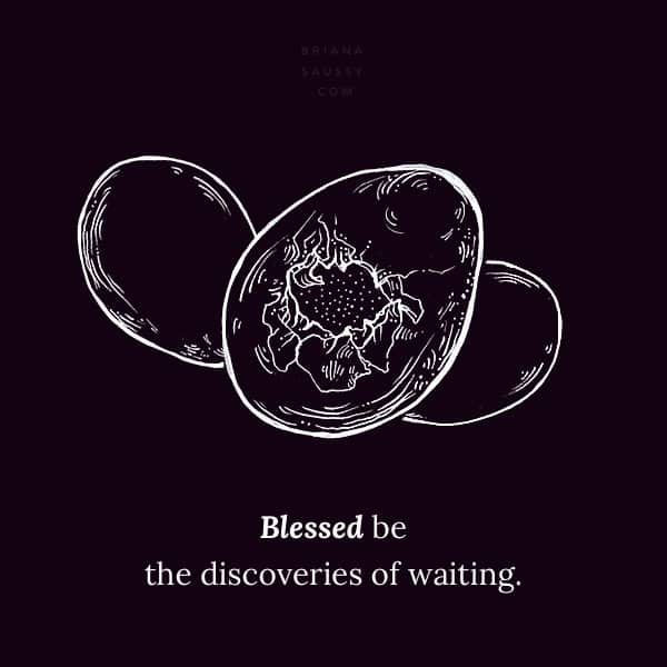 Blessed be the discoveries of waiting.