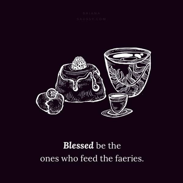 Blessed be the ones who feed the faeries.