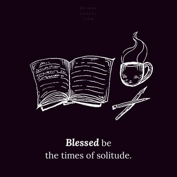 Blessed be the times of solitude.