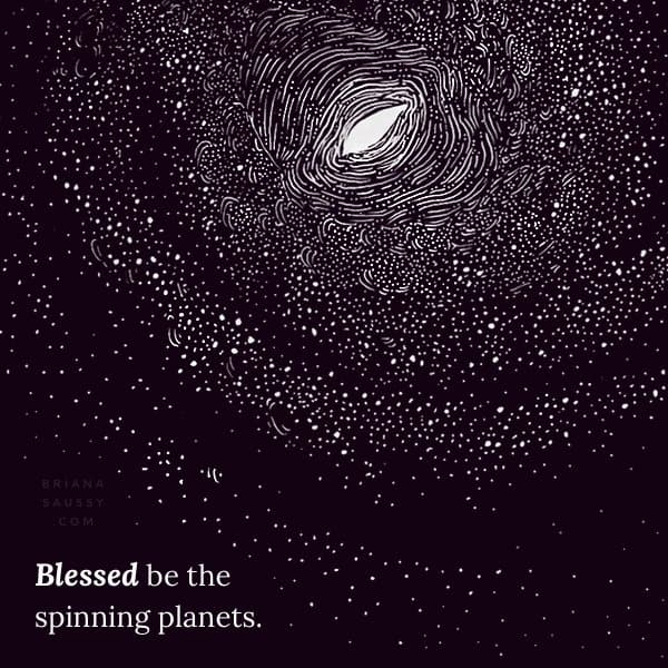 Blessed be the spinning planets.
