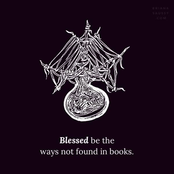 Blessed be the ways not found in books.