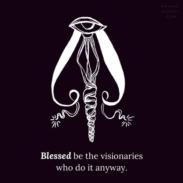 Blessed be the visionaries who do it anyway.
