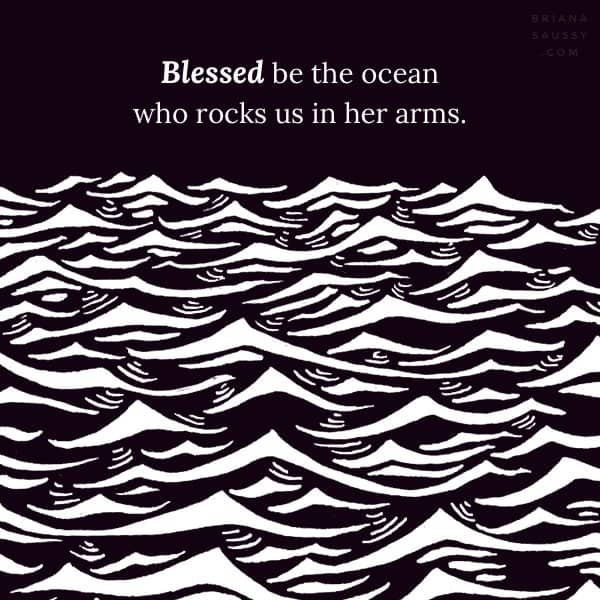 Blessed be the ocean who rocks us in her arms.