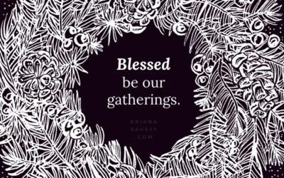 Blessed be our gatherings.