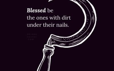 Blessed be the ones with dirt under their nails.