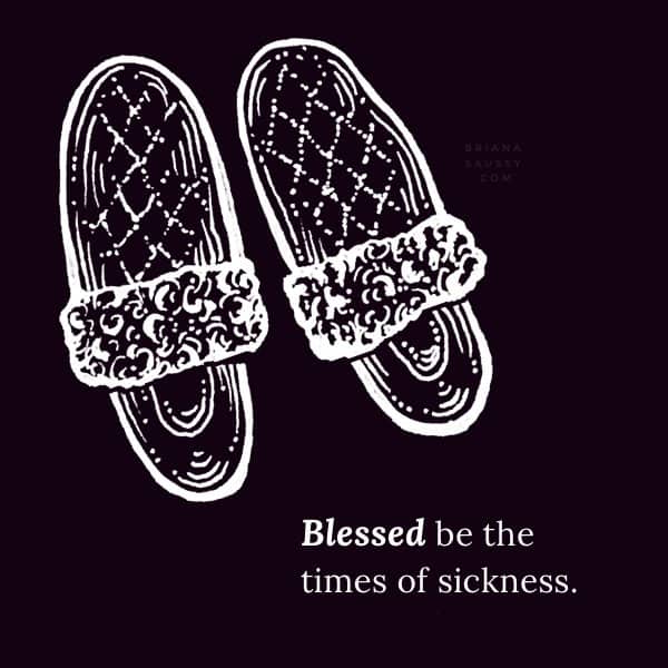 Blessed be the times of sickness.
