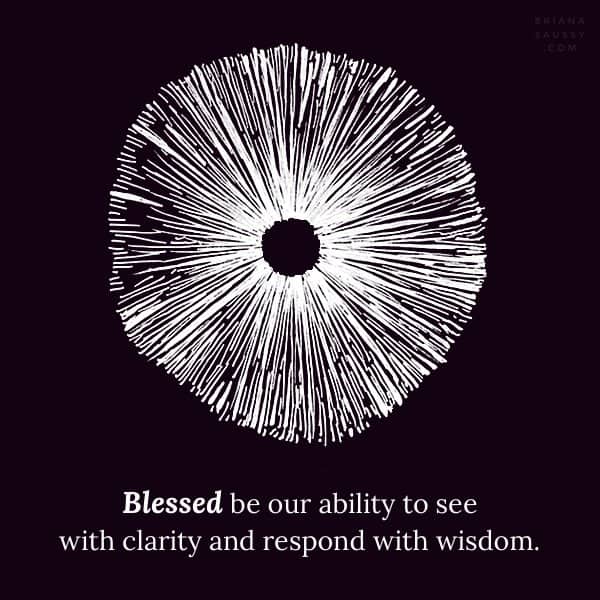 Blessed be our ability to see with clarity and respond with wisdom.