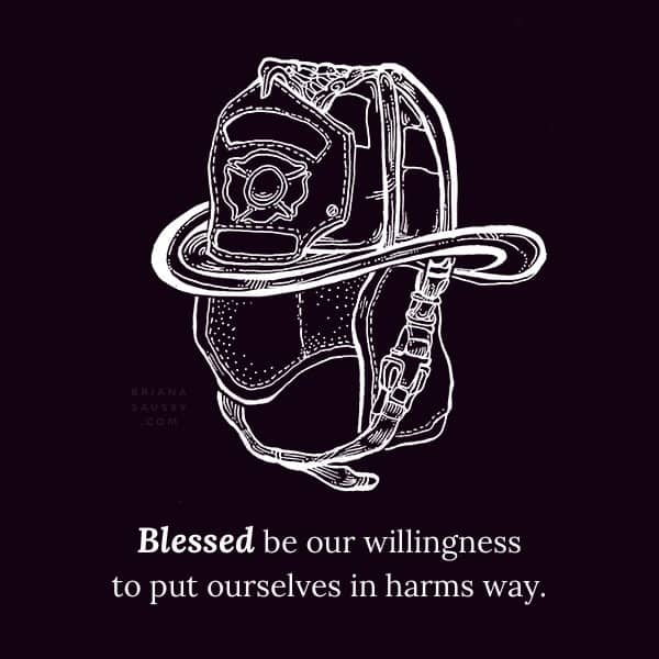 Blessed be our willingness to put ourselves in harms way.