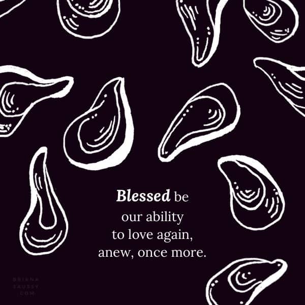 Blessed be our ability to love again, anew, once more.