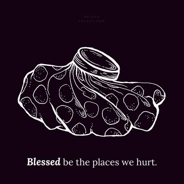 Blessed be the places we hurt.