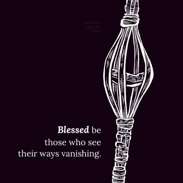 Blessed be those who see their ways vanishing.