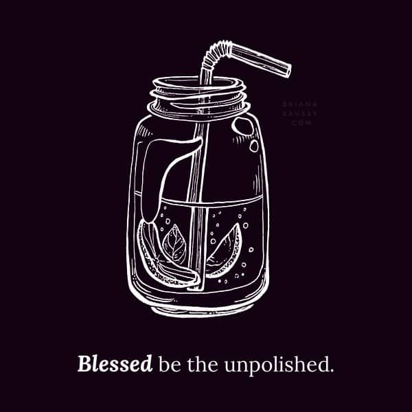 Blessed be the unpolished.